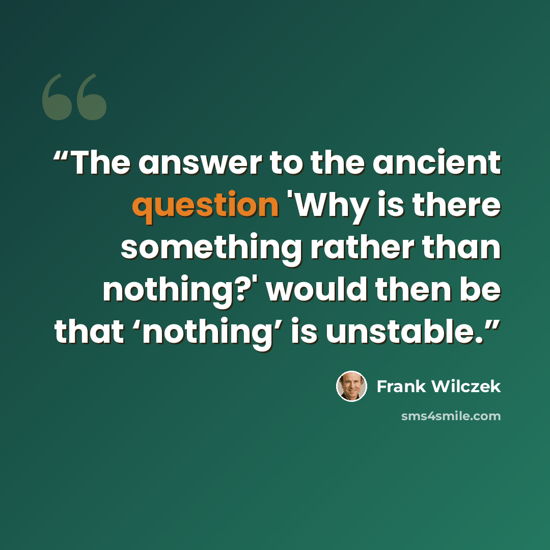 “The answer to the ancient question 'Why is there something rather than nothing?' would then be that ‘nothing’ is unstable.” quote by Frank Wilczek