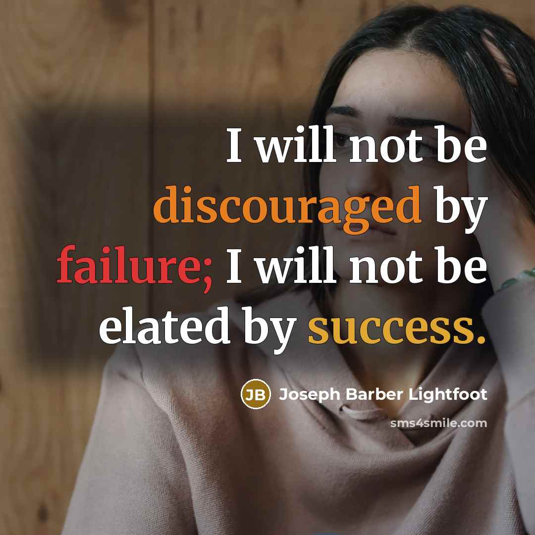 “I will not be discouraged by failure; I will not be elated by success.” quote by Joseph Barber Lightfoot