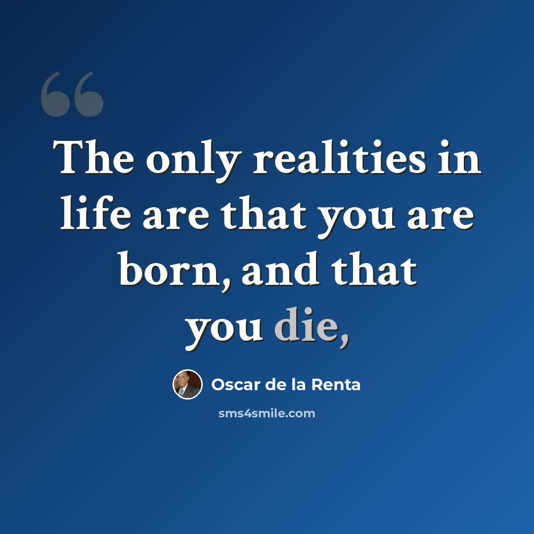 “The only realities in life are that you are born, and that you die,” quote by Oscar de la Renta