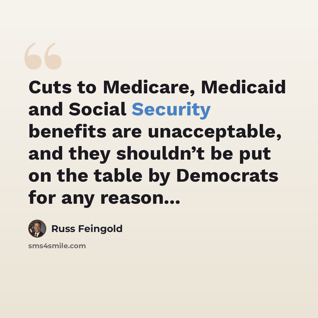 “Cuts to Medicare, Medicaid and Social Security benefits are unacceptable, and they shouldn’t be put on the table by Democrats for any reason...” quote by Russ Feingold