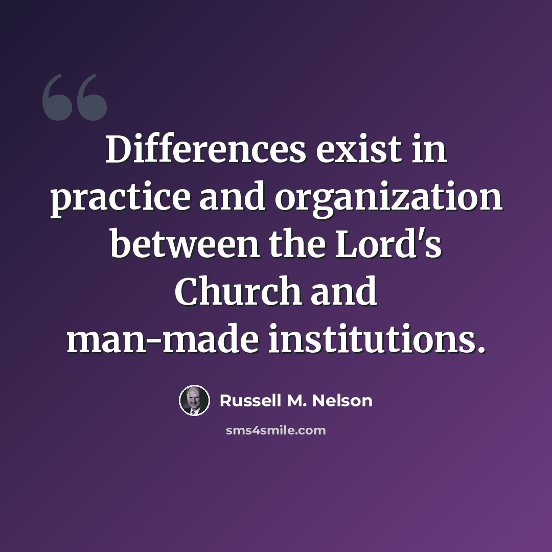“Differences exist in practice and organization between the Lord's Church and man-made institutions.” quote by Russell M. Nelson