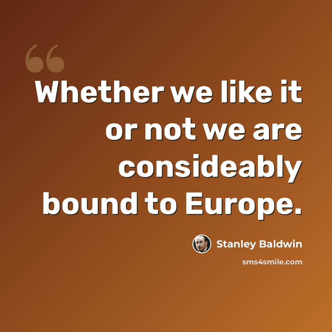 “Whether we like it or not we are consideably bound to Europe.” quote by Stanley Baldwin