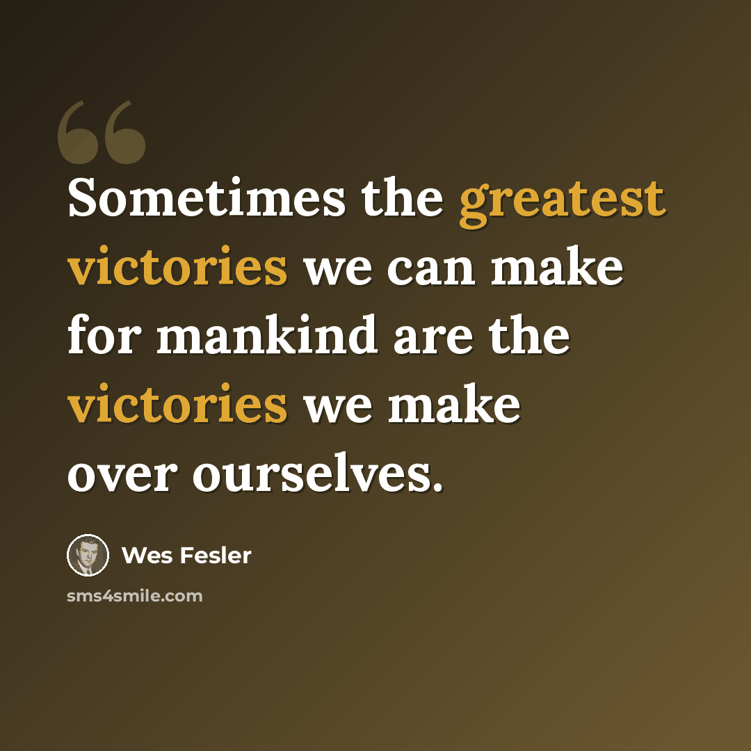 “Sometimes the greatest victories we can make for mankind are the victories we make over ourselves.” quote by Wes Fesler