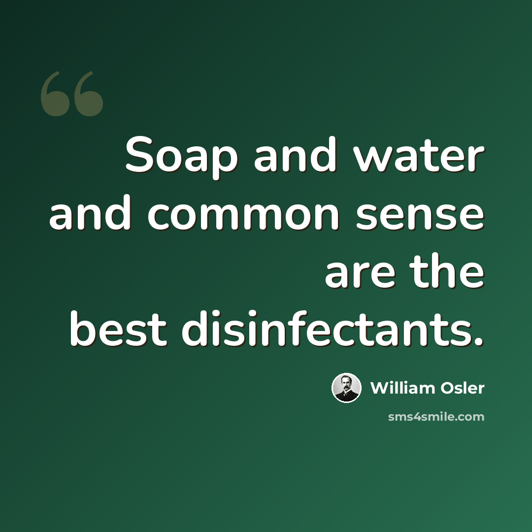“Soap and water and common sense are the best disinfectants.” quote by William Osler