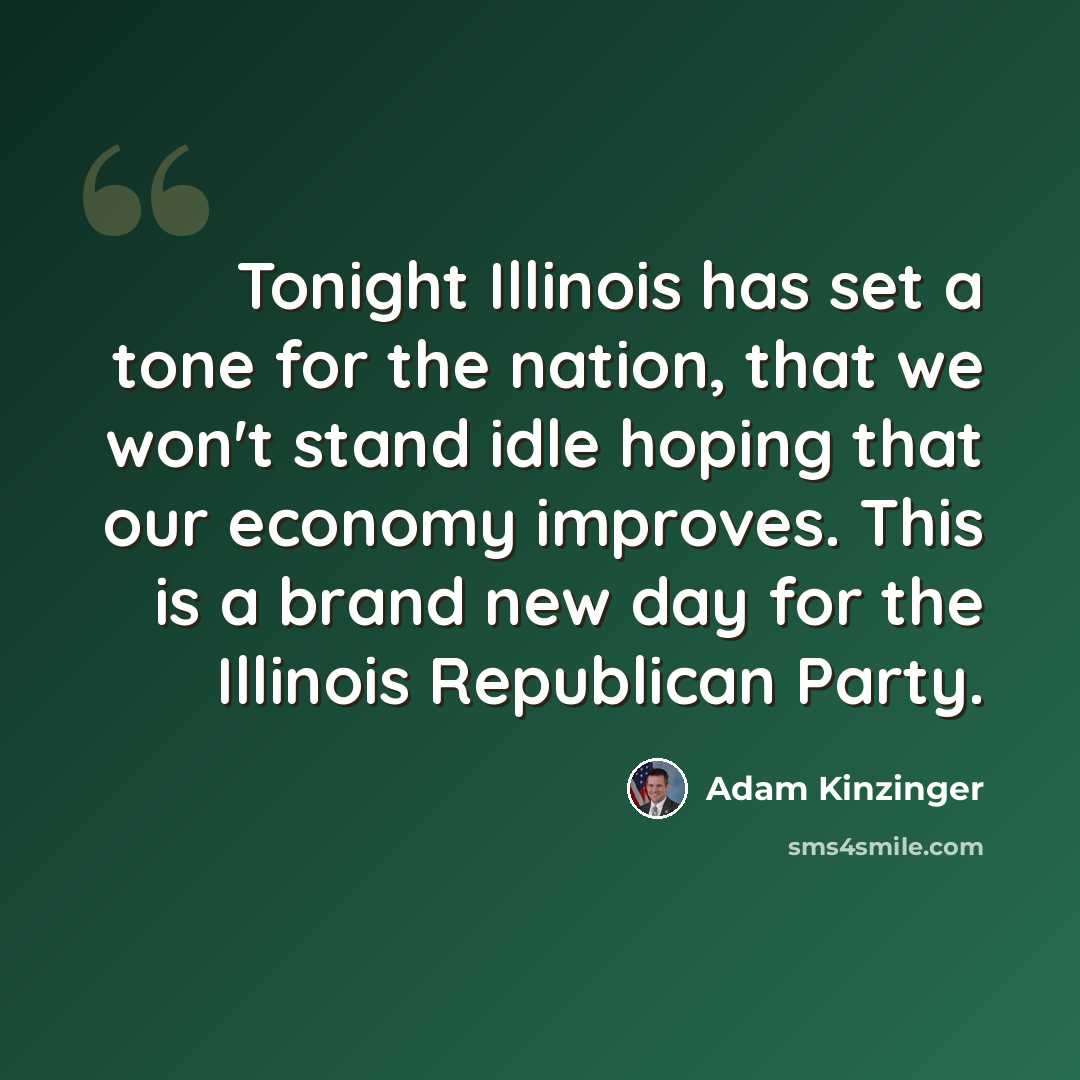 “Tonight Illinois has set a tone for the nation, that we won't stand idle hoping that our economy improves. This is a brand new day for the Illinois Republican Party.” quote by Adam Kinzinger