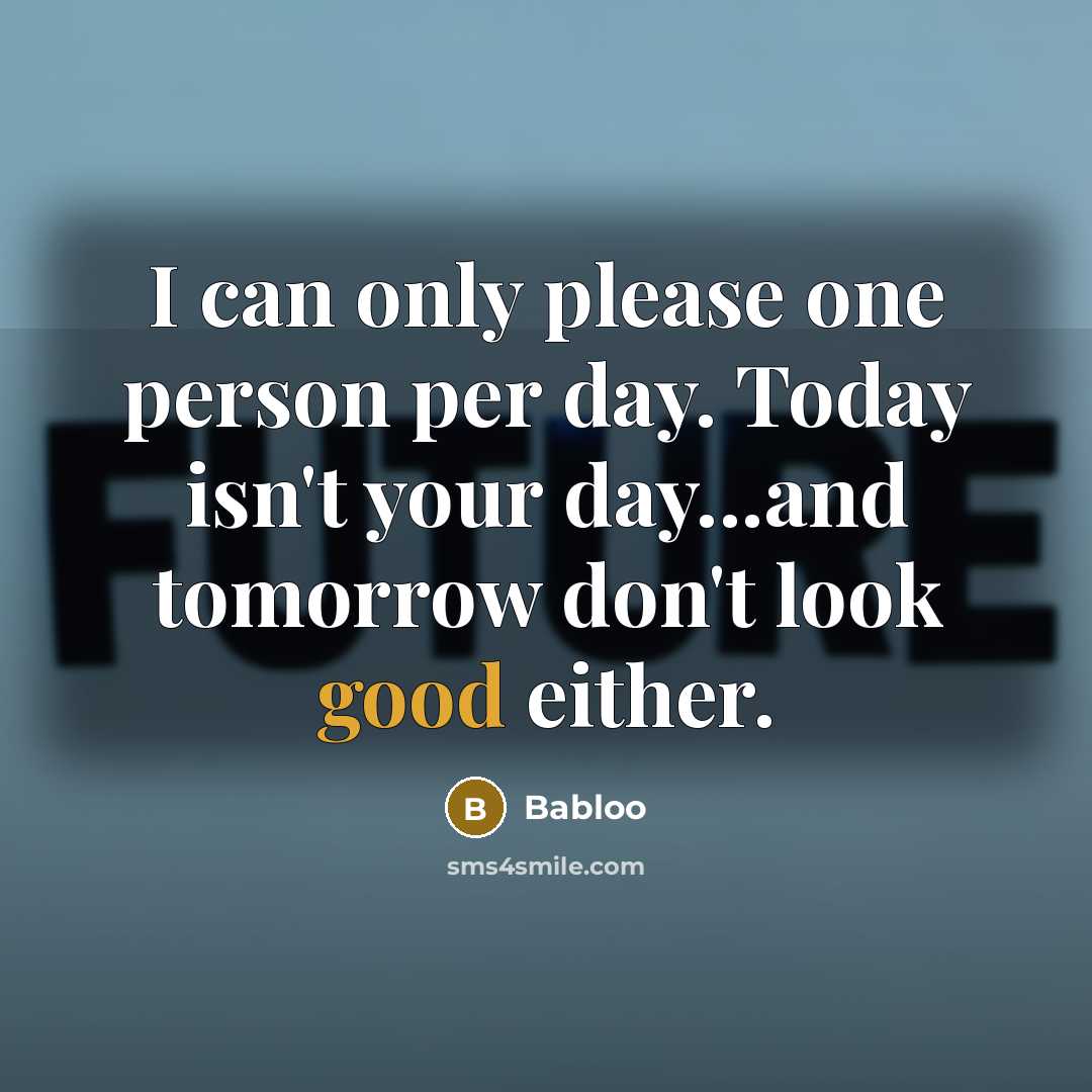“I can only please one person per day. Today isn't your day...and tomorrow don't look good either.” quote by Babloo