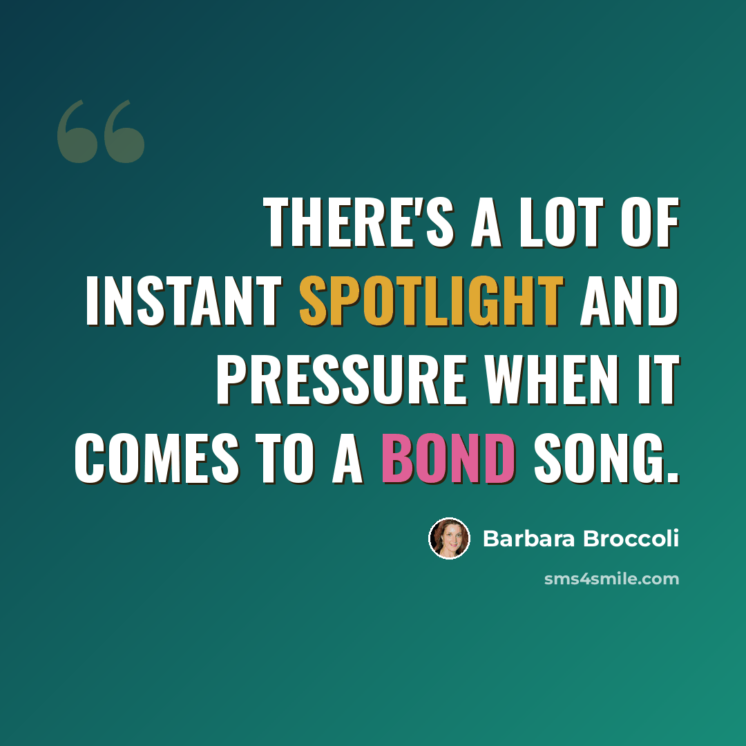 “There's a lot of instant spotlight and pressure when it comes to a Bond song.” quote by Barbara Broccoli