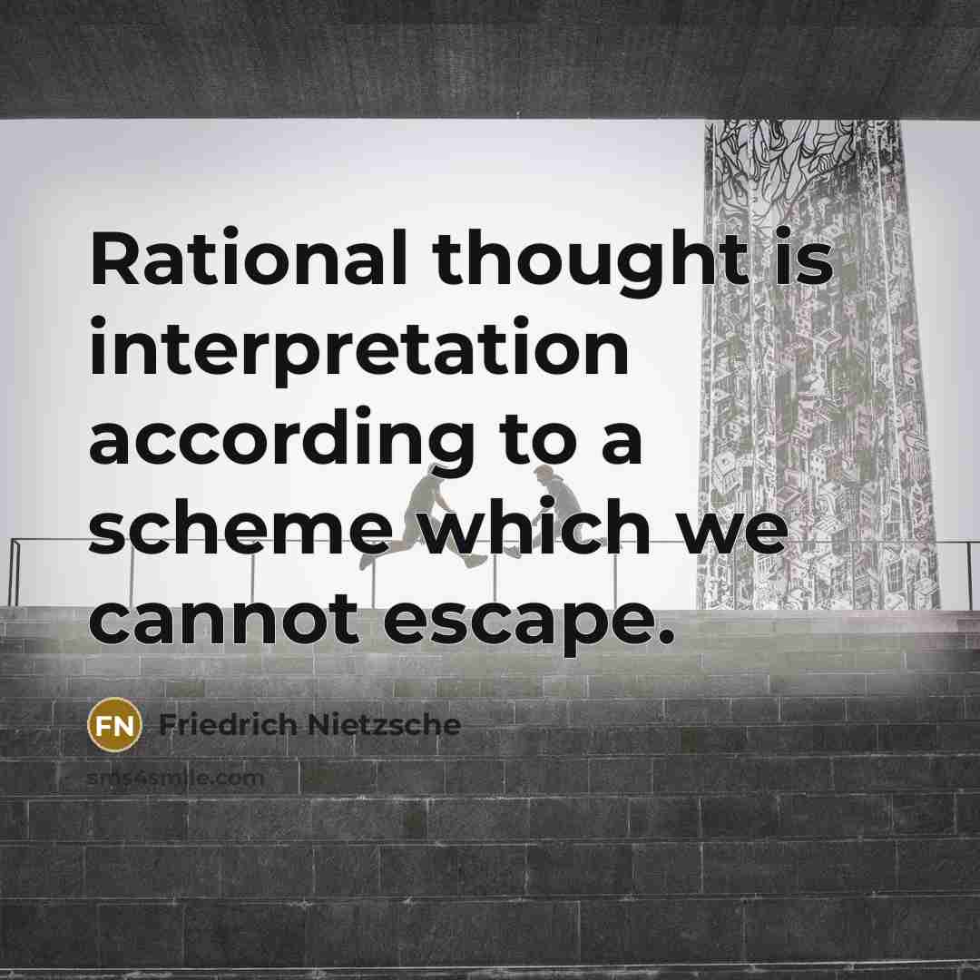 “Rational thought is interpretation according to a scheme which we cannot escape.” quote by Friedrich Nietzsche