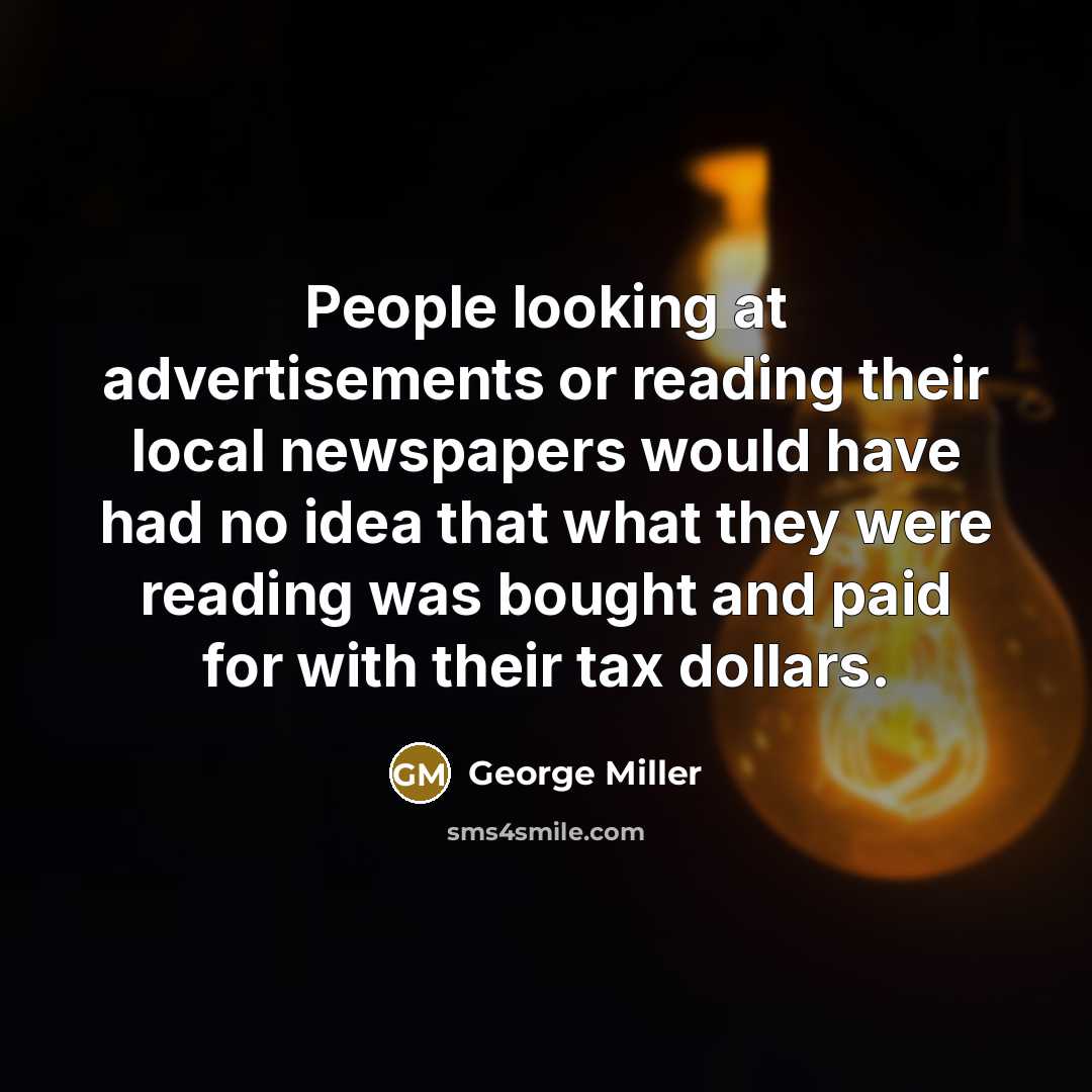 “People looking at advertisements or reading their local newspapers would have had no idea that what they were reading was bought and paid for with their tax dollars.” quote by George Miller