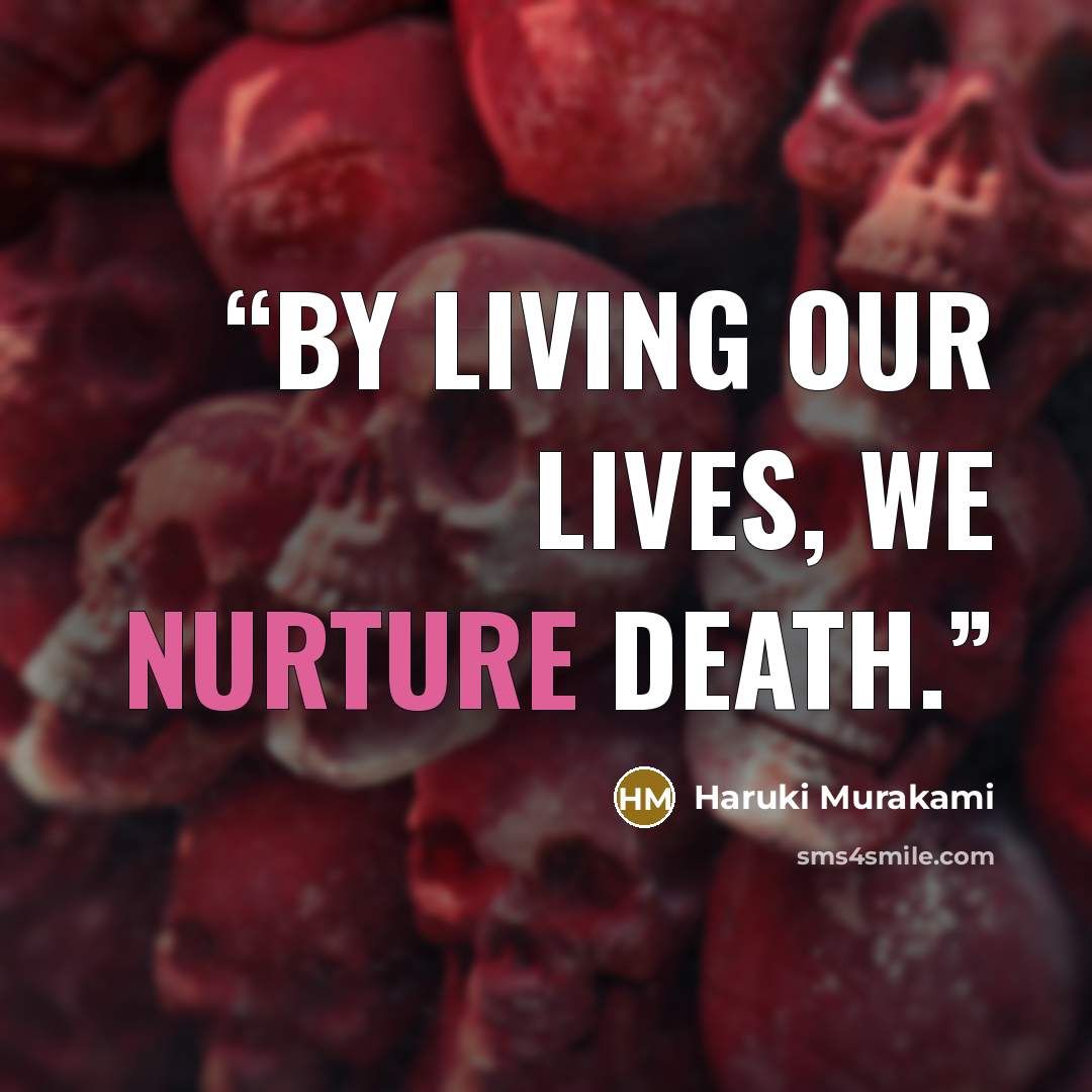 “By living our lives, we nurture death.” quote by Haruki Murakami