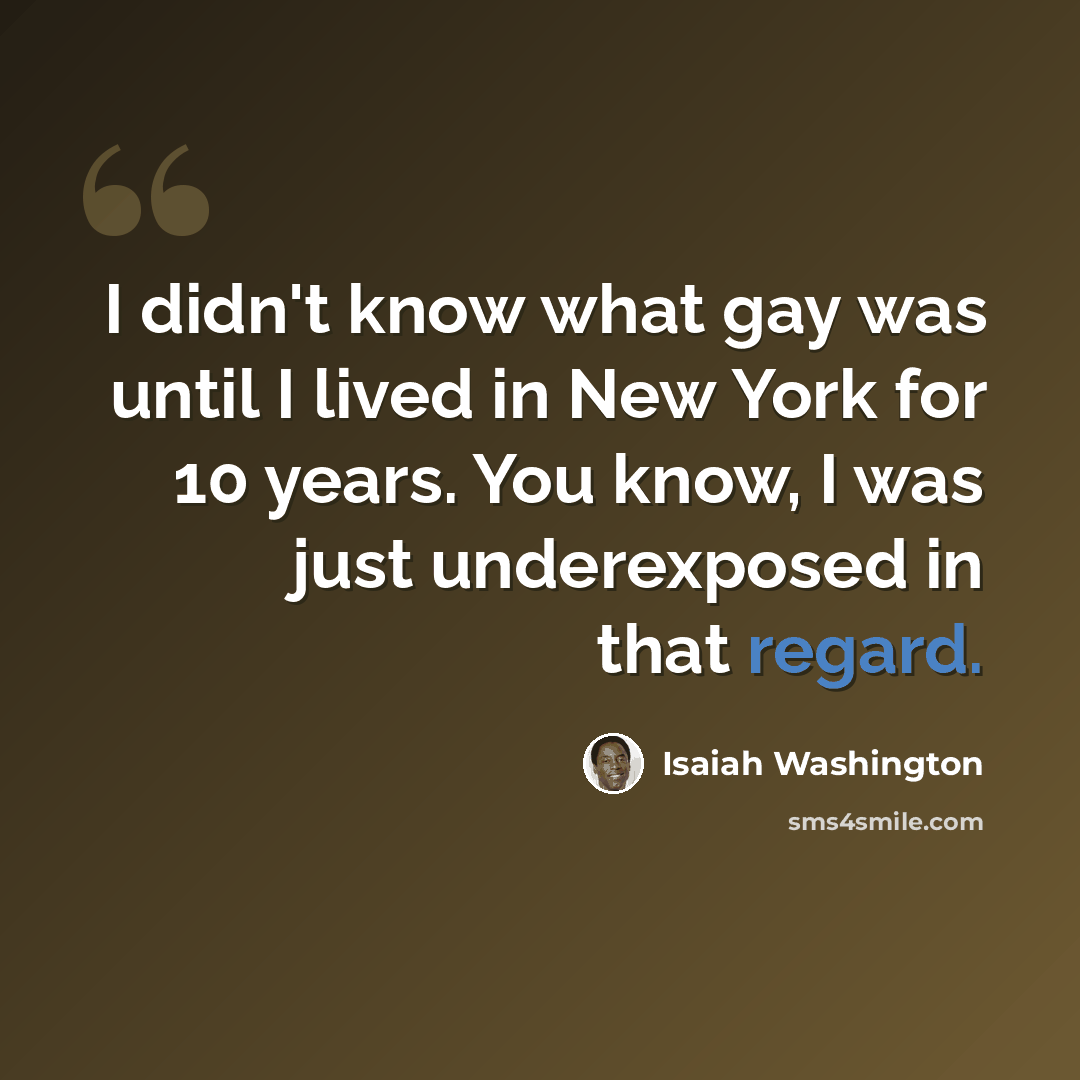 “I didn't know what gay was until I lived in New York for 10 years. You know, I was just underexposed in that regard.” quote by Isaiah Washington