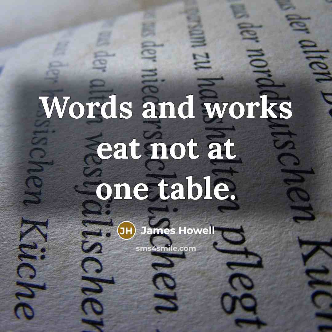 “Words and works eat not at one table.” quote by James Howell