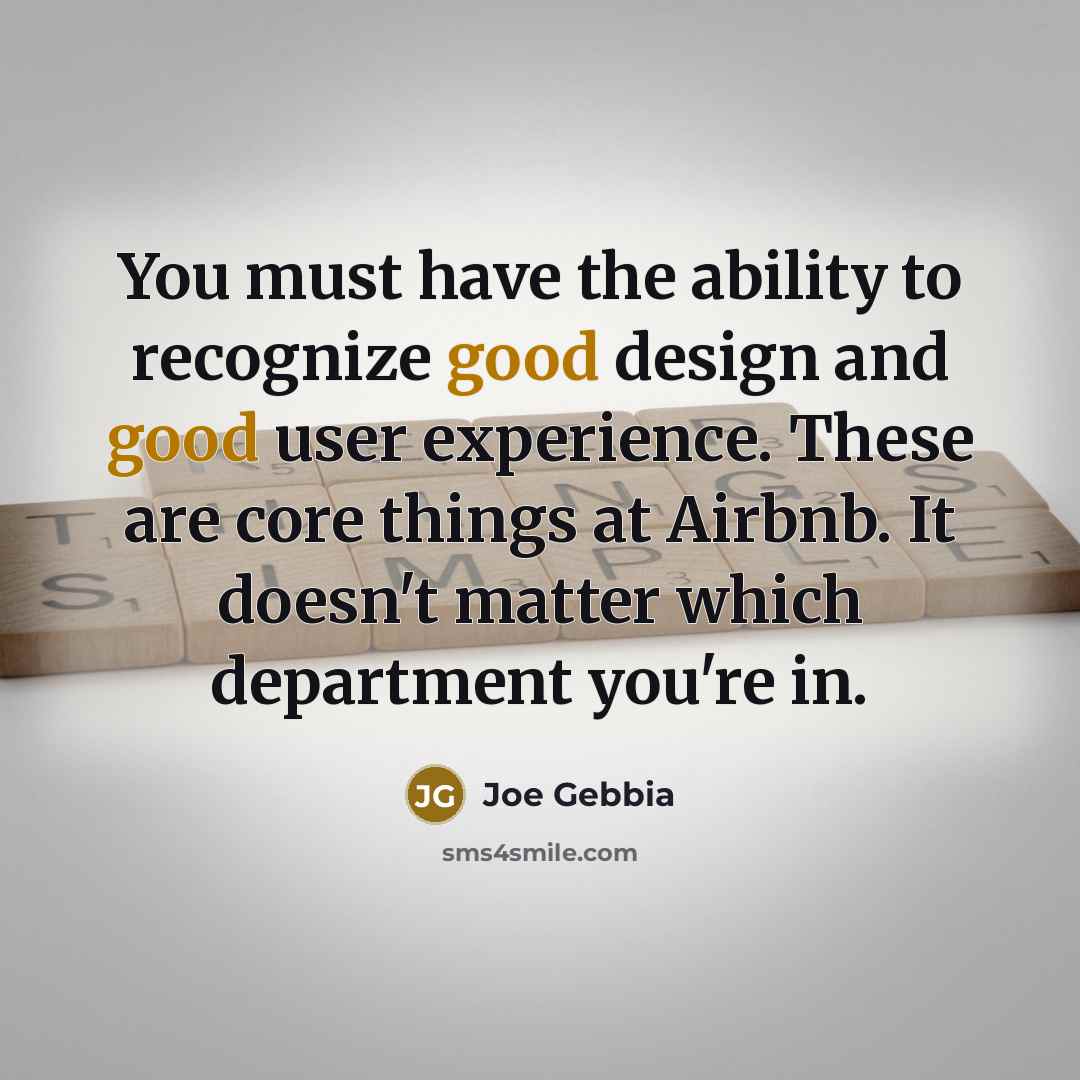 “You must have the ability to recognize good design and good user experience. These are core things at Airbnb. It doesn't matter which department you're in.” quote by Joe Gebbia