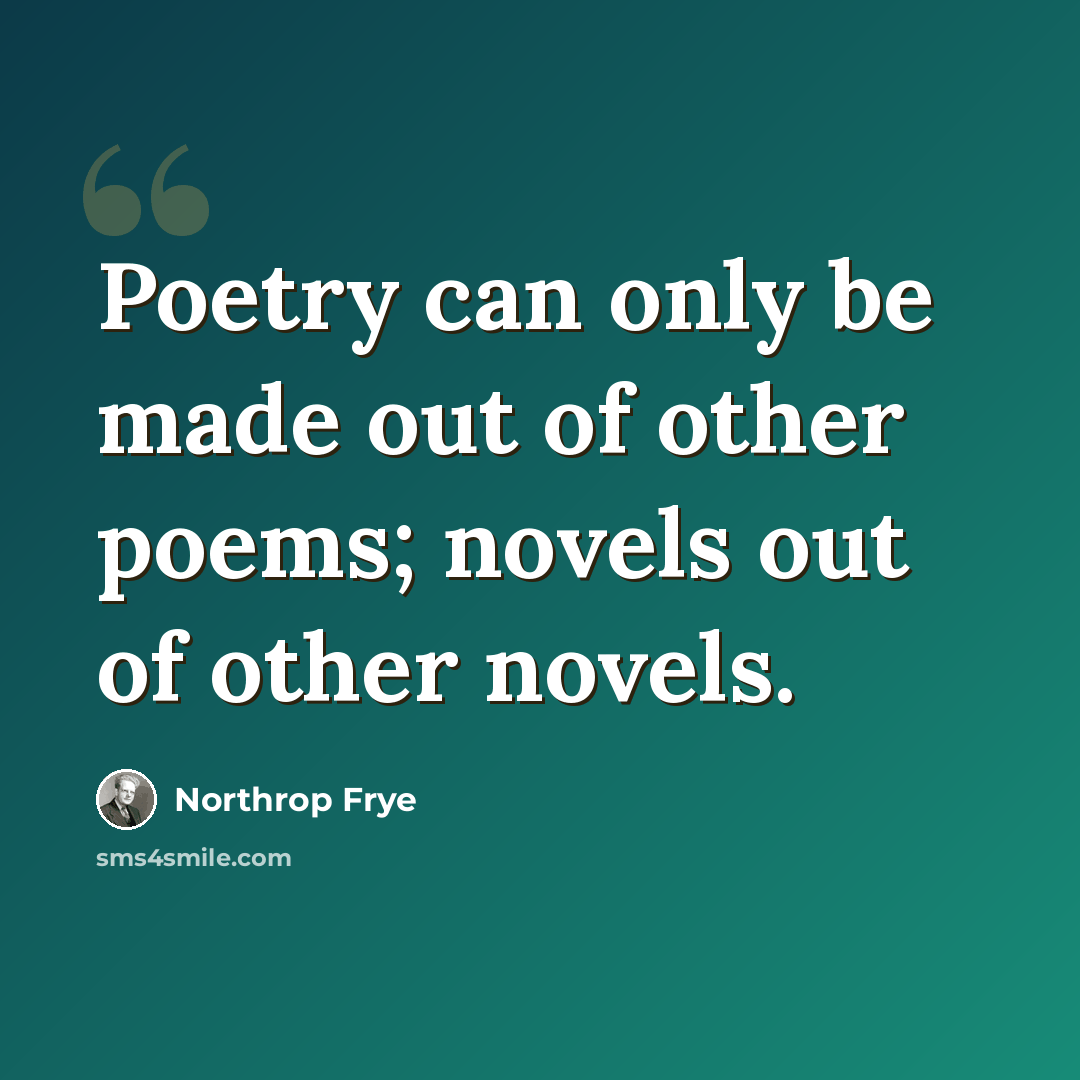 “Poetry can only be made out of other poems; novels out of other novels.” quote by Northrop Frye