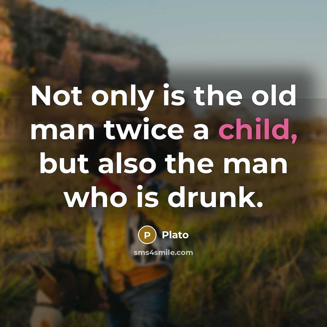 “Not only is the old man twice a child, but also the man who is drunk.” quote by Plato