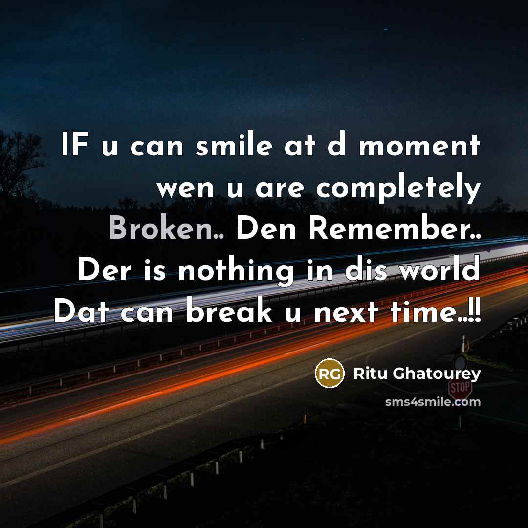 “IF u can smile at d moment wen u are completely Broken.. Den Remember.. Der is nothing in dis world Dat can break u next time..!!” quote by Ritu Ghatourey