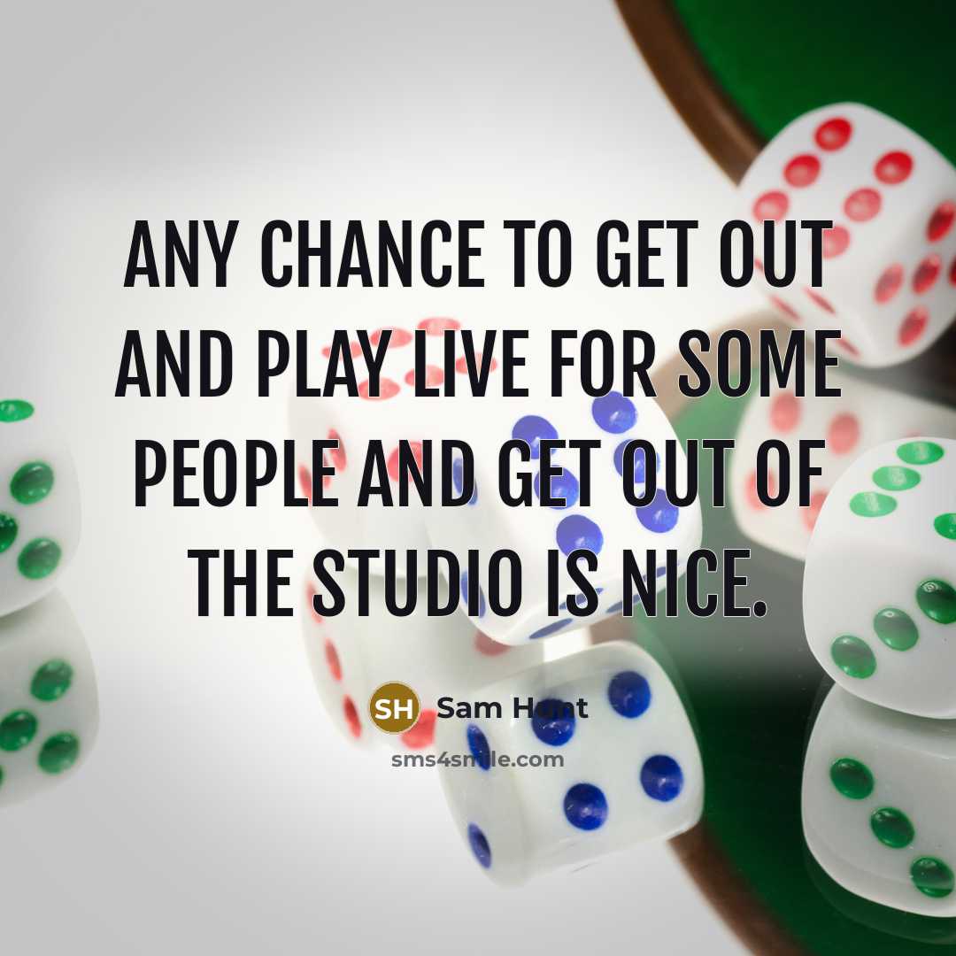 “Any chance to get out and play live for some people and get out of the studio is nice.” quote by Sam Hunt