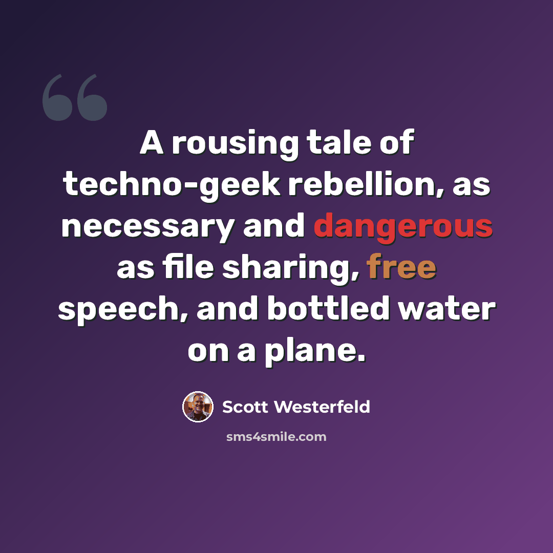 “A rousing tale of techno-geek rebellion, as necessary and dangerous as file sharing, free speech, and bottled water on a plane.” quote by Scott Westerfeld