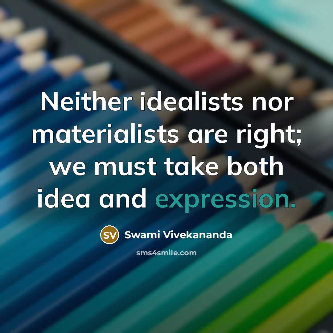 “Neither idealists nor materialists are right; we must take both idea and expression.” quote by Swami Vivekananda