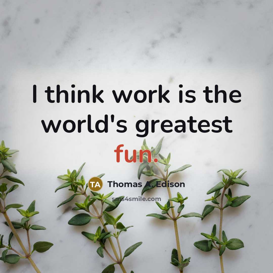 “I think work is the world's greatest fun.” quote by Thomas A. Edison