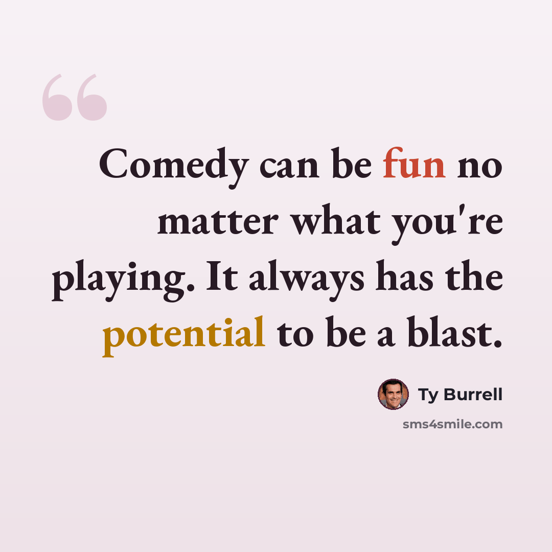 “Comedy can be fun no matter what you're playing. It always has the potential to be a blast.” quote by Ty Burrell