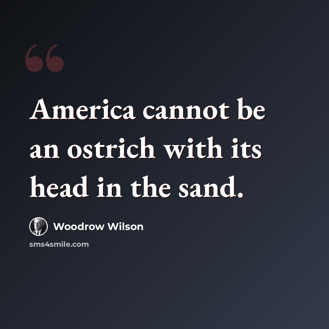 “America cannot be an ostrich with its head in the sand.” quote by Woodrow Wilson