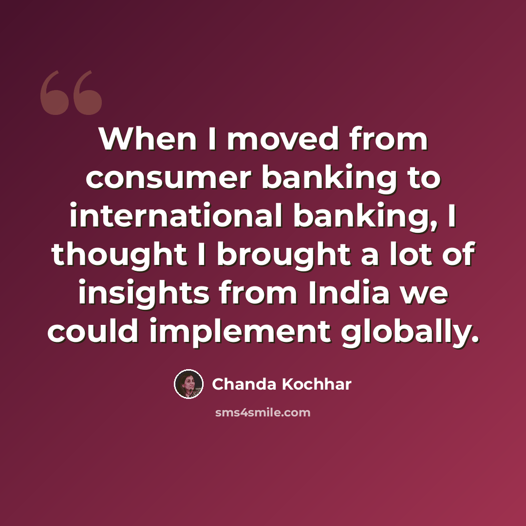 “When I moved from consumer banking to international banking, I thought I brought a lot of insights from India we could implement globally.” quote by Chanda Kochhar