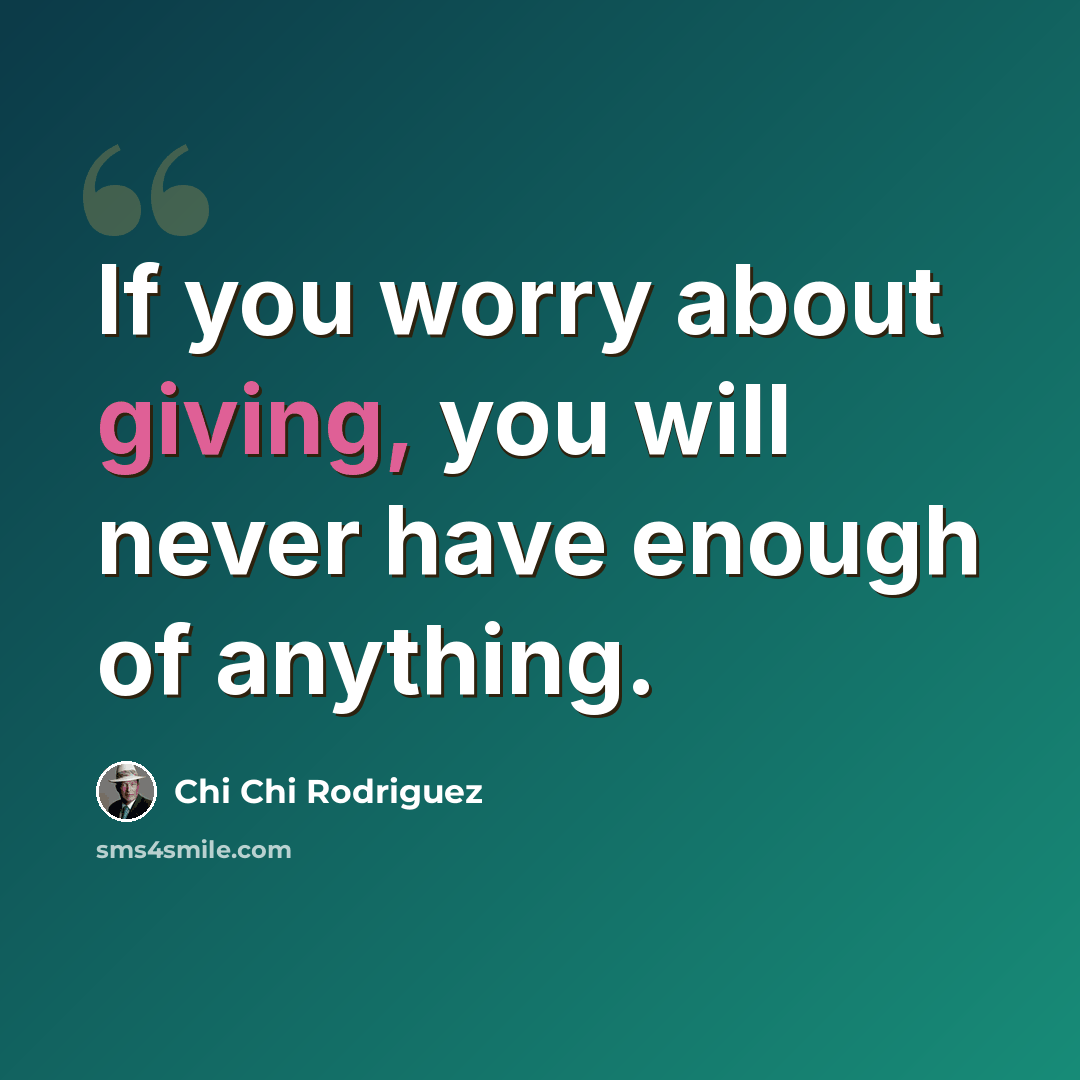 “If you worry about giving, you will never have enough of anything.” quote by Chi Chi Rodriguez