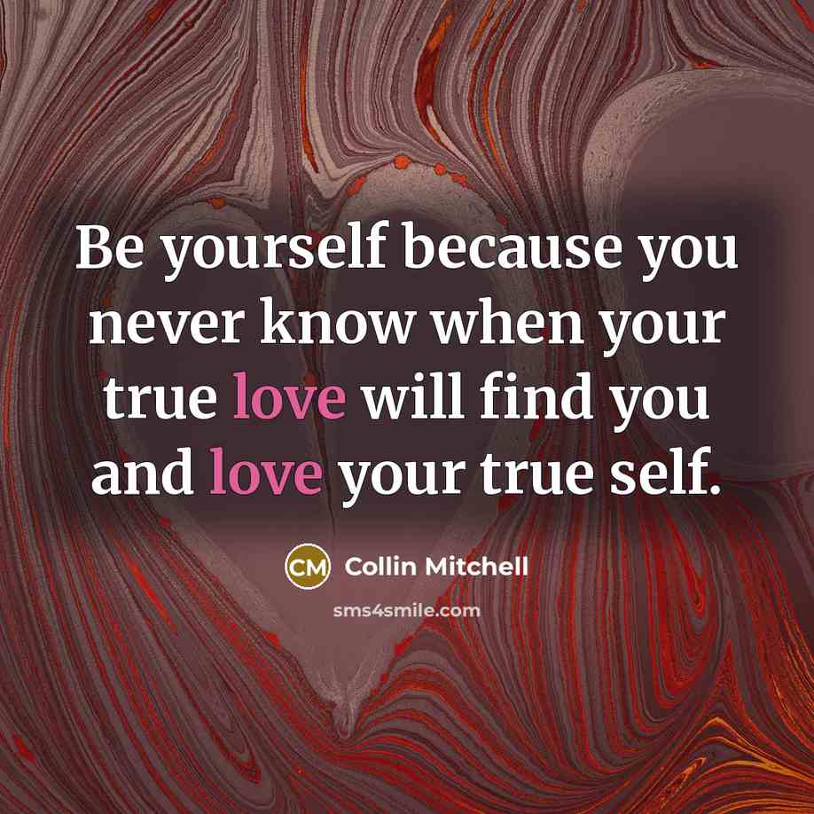 “Be yourself because you never know when your true love will find you and love your true self.” quote by Collin Mitchell