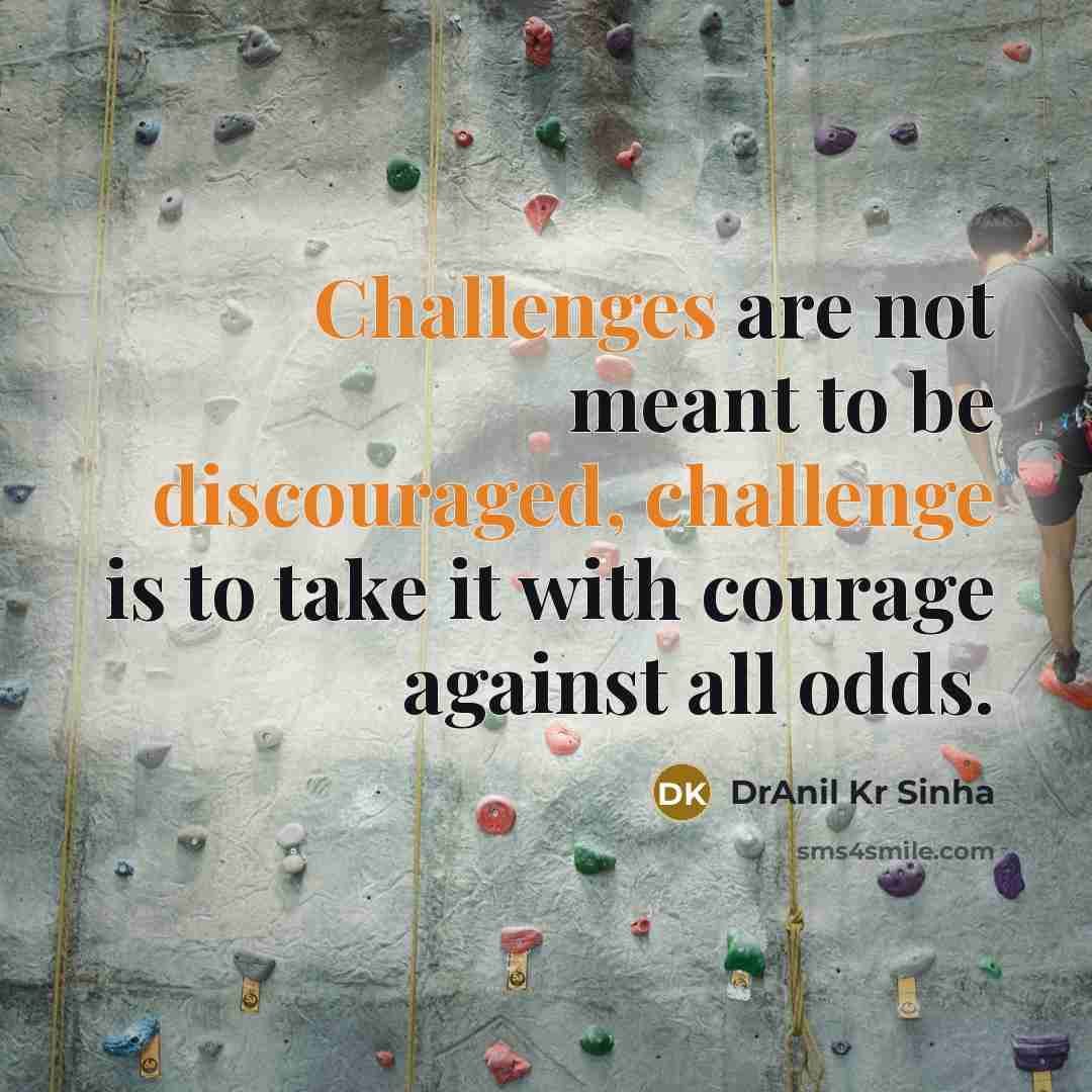 “Challenges are not meant to be discouraged, challenge is to take it with courage against all odds.” quote by DrAnil Kr Sinha