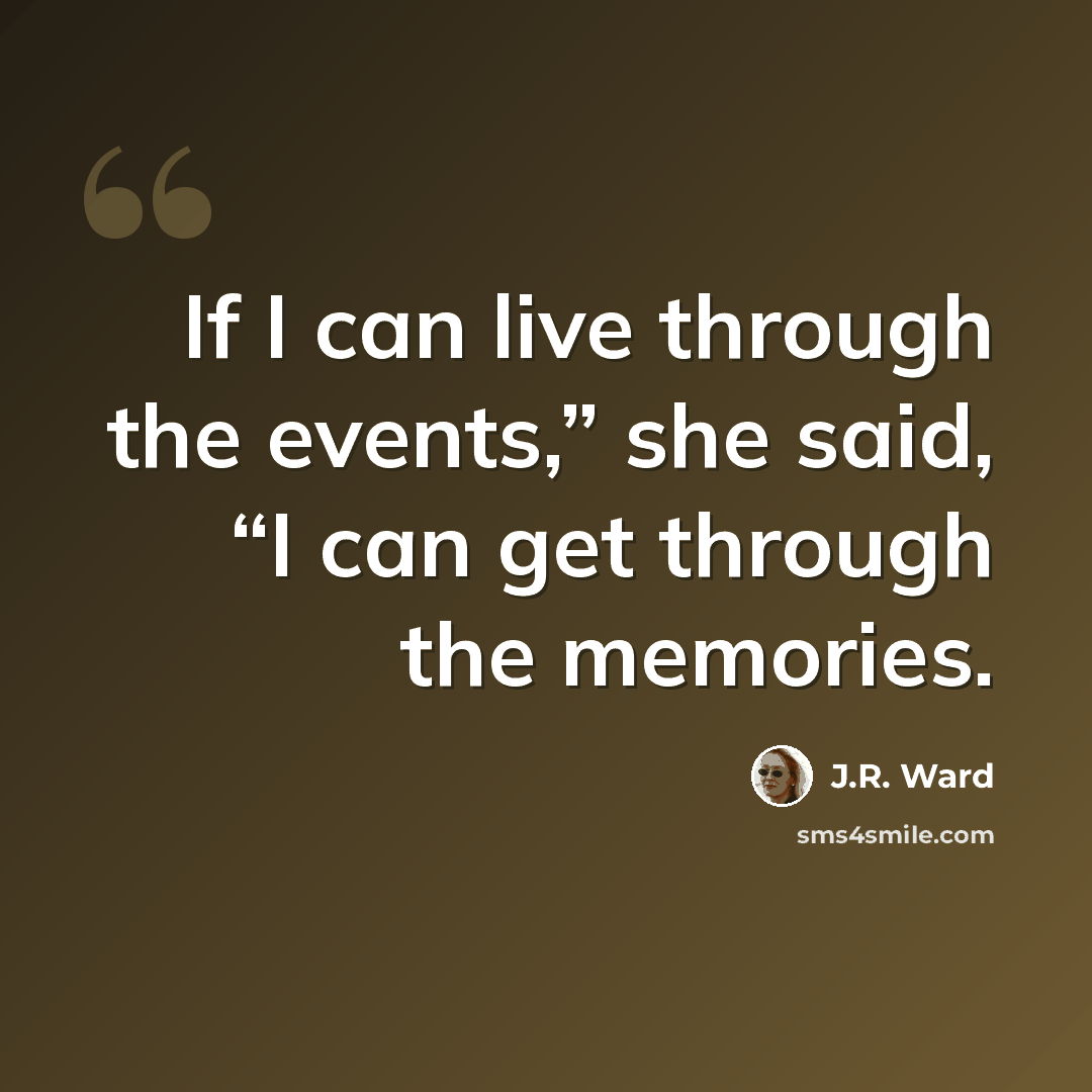 “If I can live through the events,” she said, “I can get through the memories.” quote by J.R. Ward
