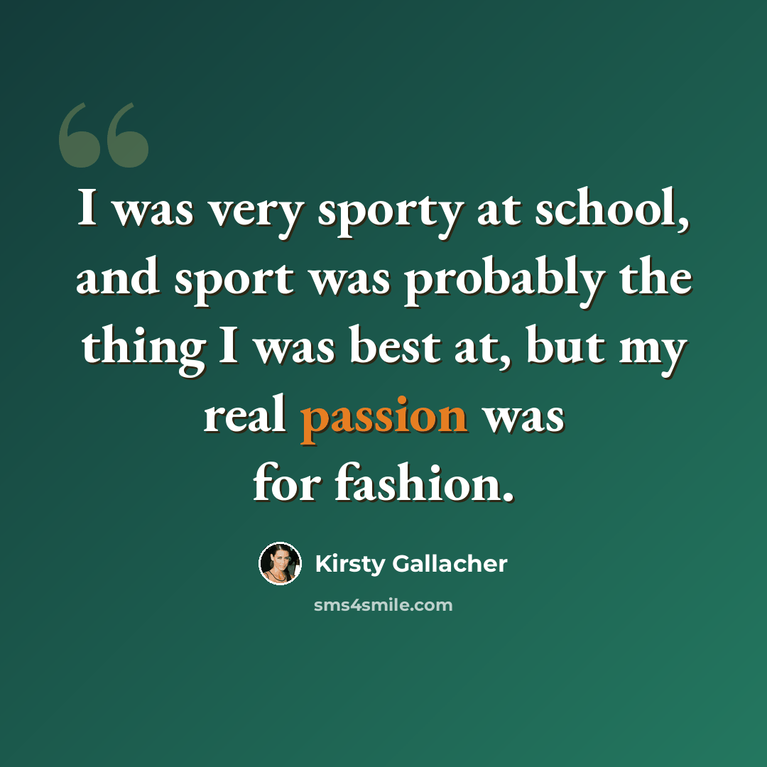 “I was very sporty at school, and sport was probably the thing I was best at, but my real passion was for fashion.” quote by Kirsty Gallacher