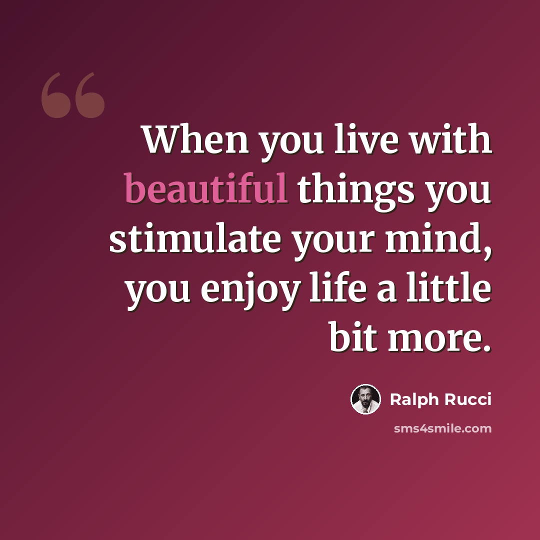 “When you live with beautiful things you stimulate your mind, you enjoy life a little bit more.” quote by Ralph Rucci