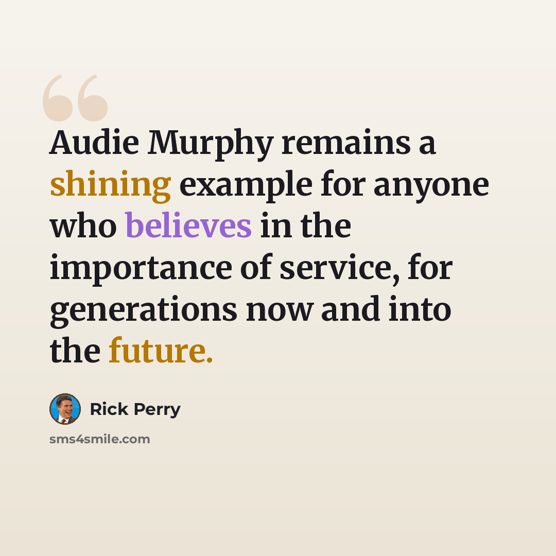 “Audie Murphy remains a shining example for anyone who believes in the importance of service, for generations now and into the future.” quote by Rick Perry