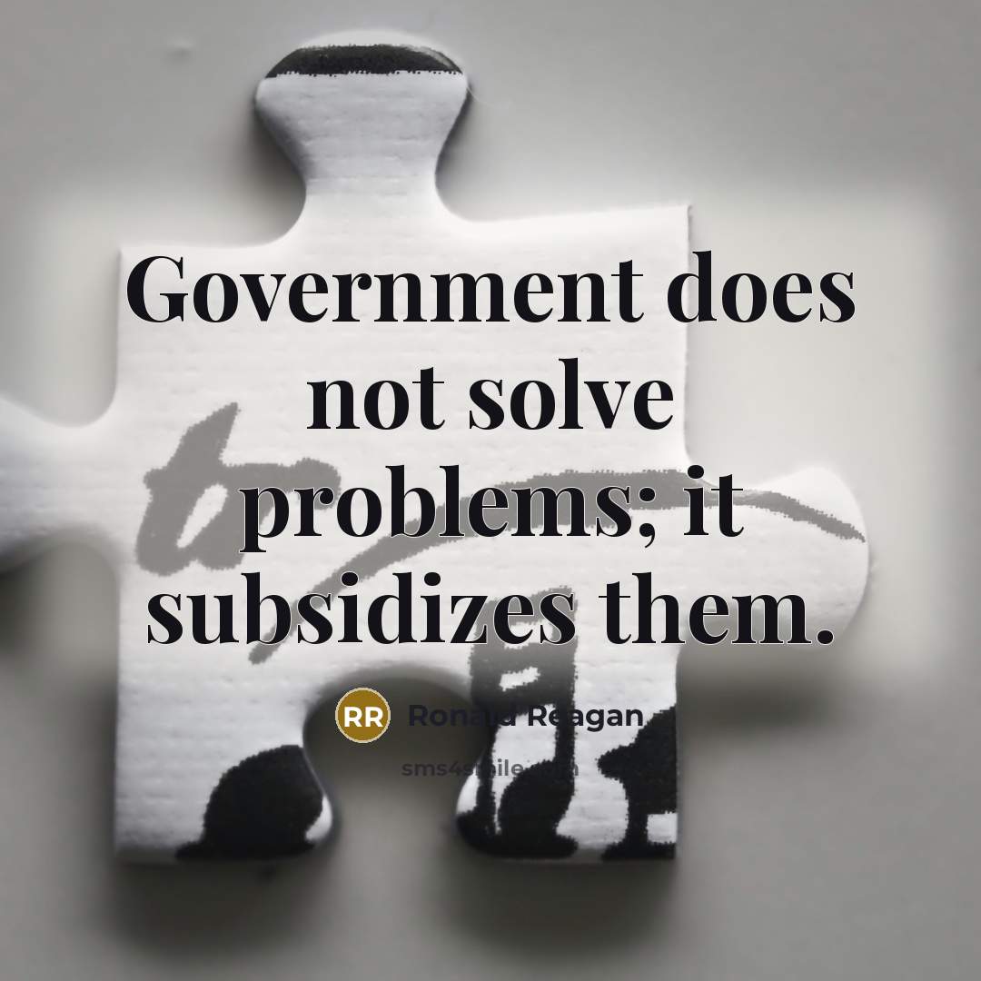 “Government does not solve problems; it subsidizes them.” quote by Ronald Reagan