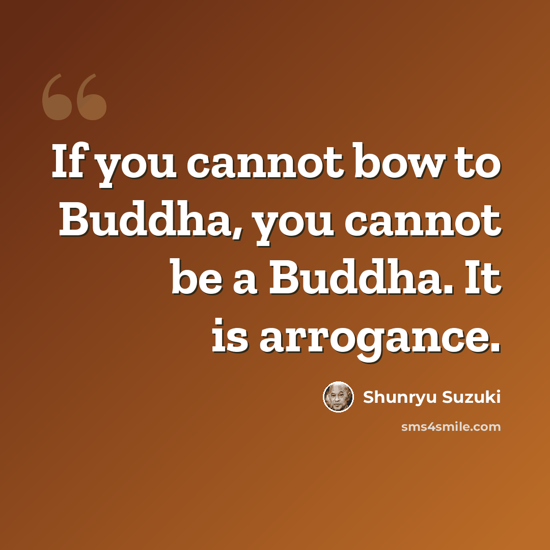 “If you cannot bow to Buddha, you cannot be a Buddha. It is arrogance.” quote by Shunryu Suzuki