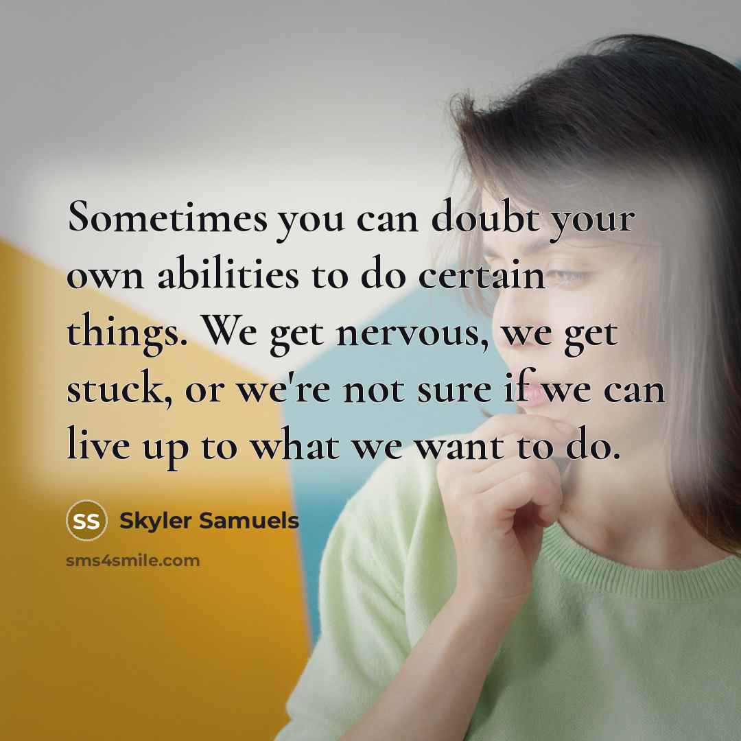 “Sometimes you can doubt your own abilities to do certain things. We get nervous, we get stuck, or we're not sure if we can live up to what we want to do.” quote by Skyler Samuels