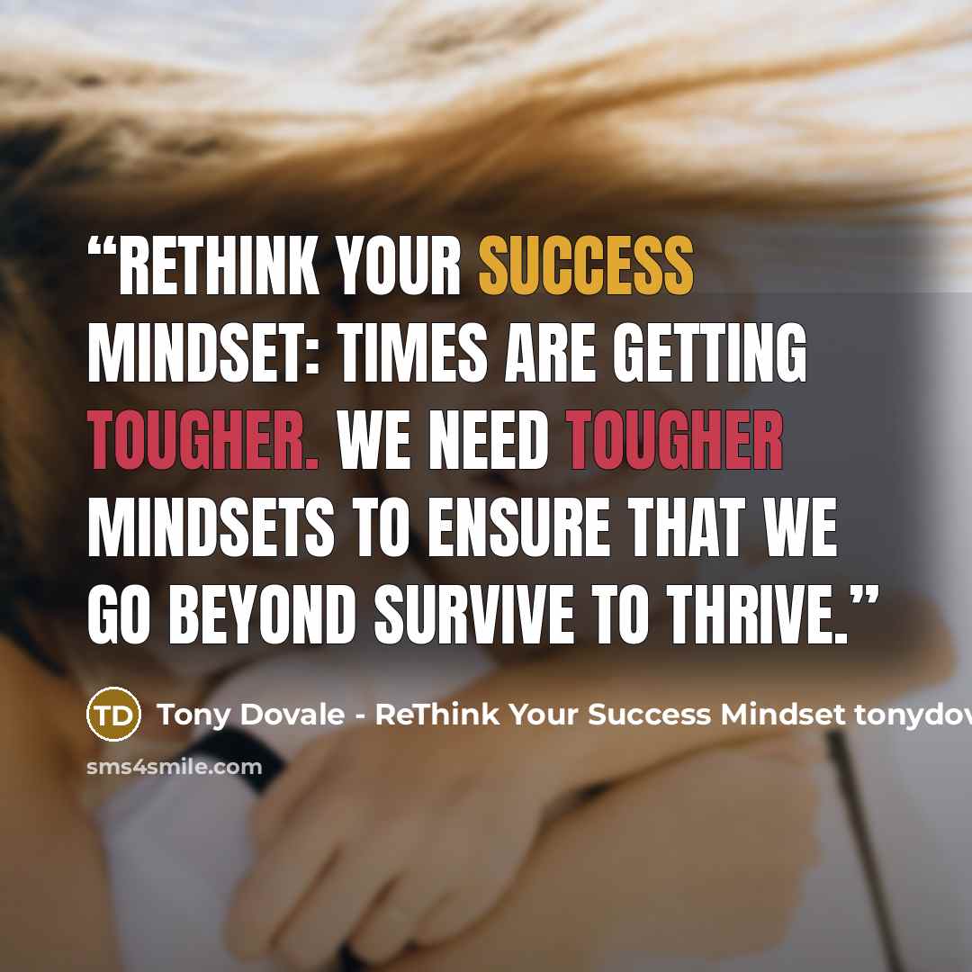 “Rethink Your Success Mindset: Times are getting tougher. We need tougher mindsets to ensure that we go beyond survive to thrive.” quote by Tony Dovale - ReThink Your Success Mindset tonydovalespeaks.com