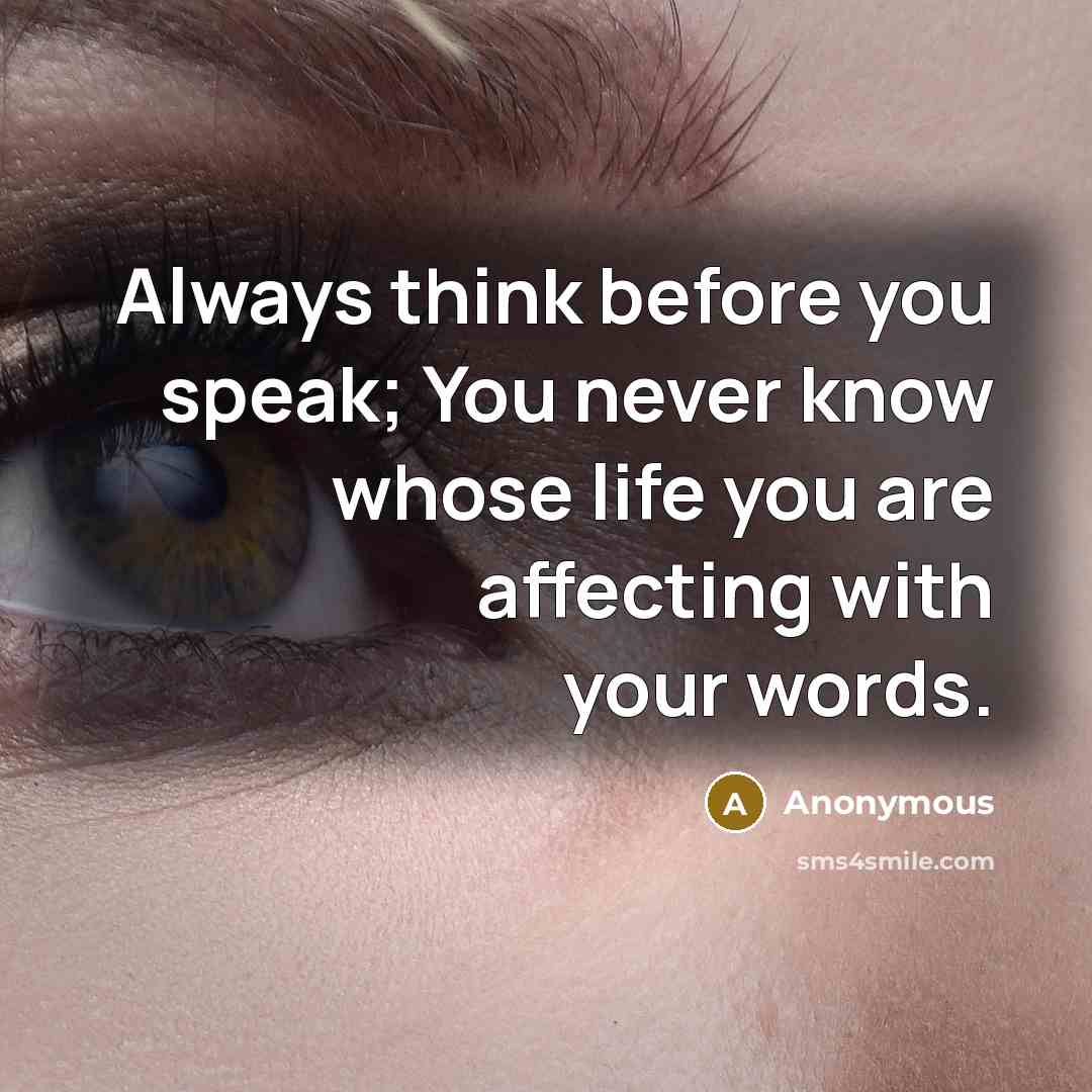“Always think before you speak; You never know whose life you are affecting with your words.” quote by Anonymous