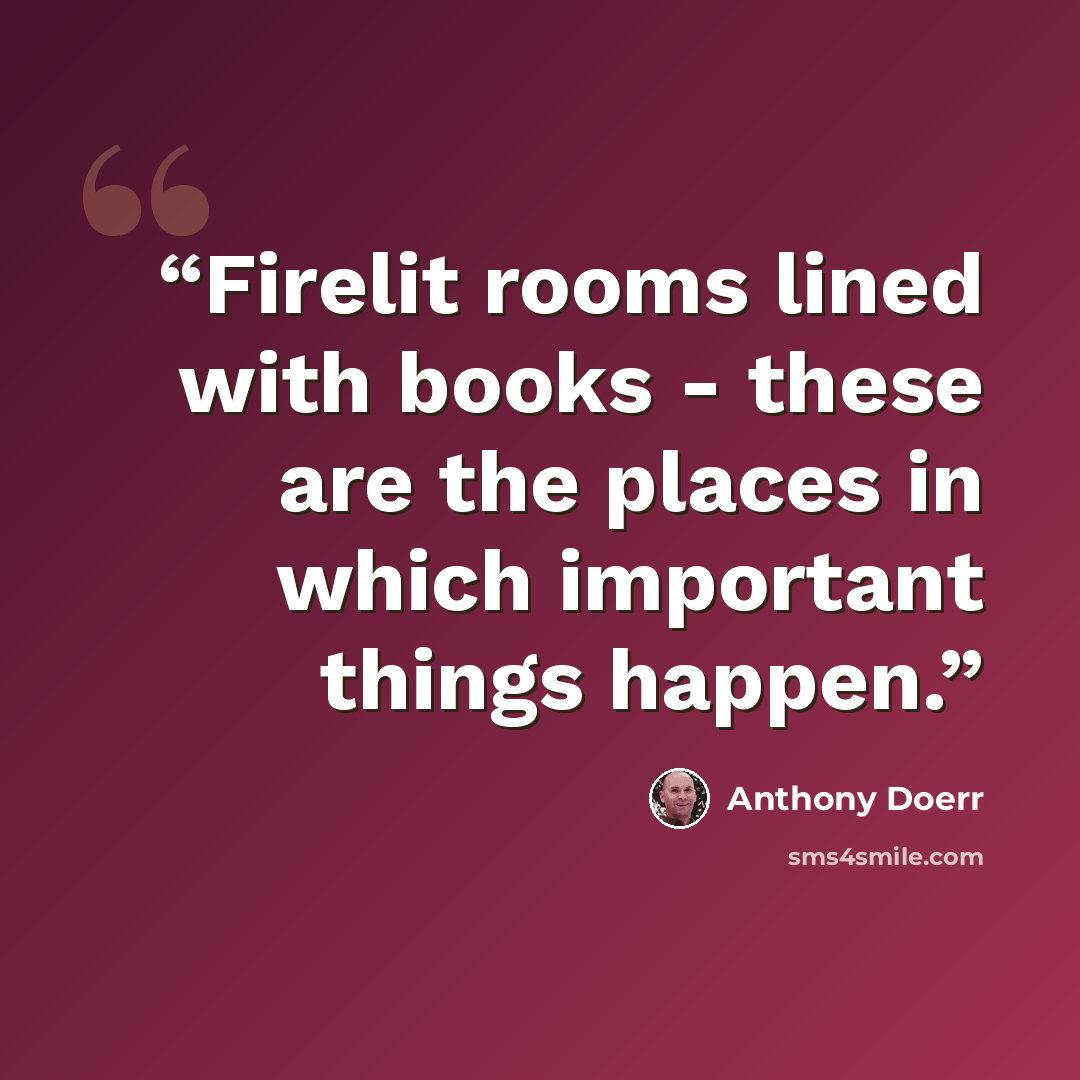 “Firelit rooms lined with books - these are the places in which important things happen.” quote by Anthony Doerr