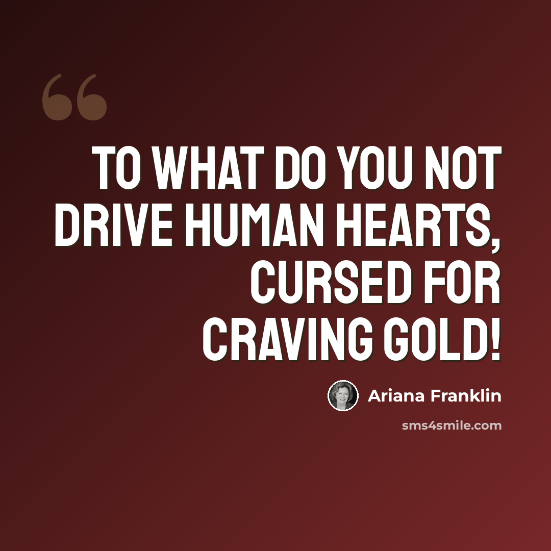 “To what do you not drive human hearts, cursed for craving gold!” quote by Ariana Franklin