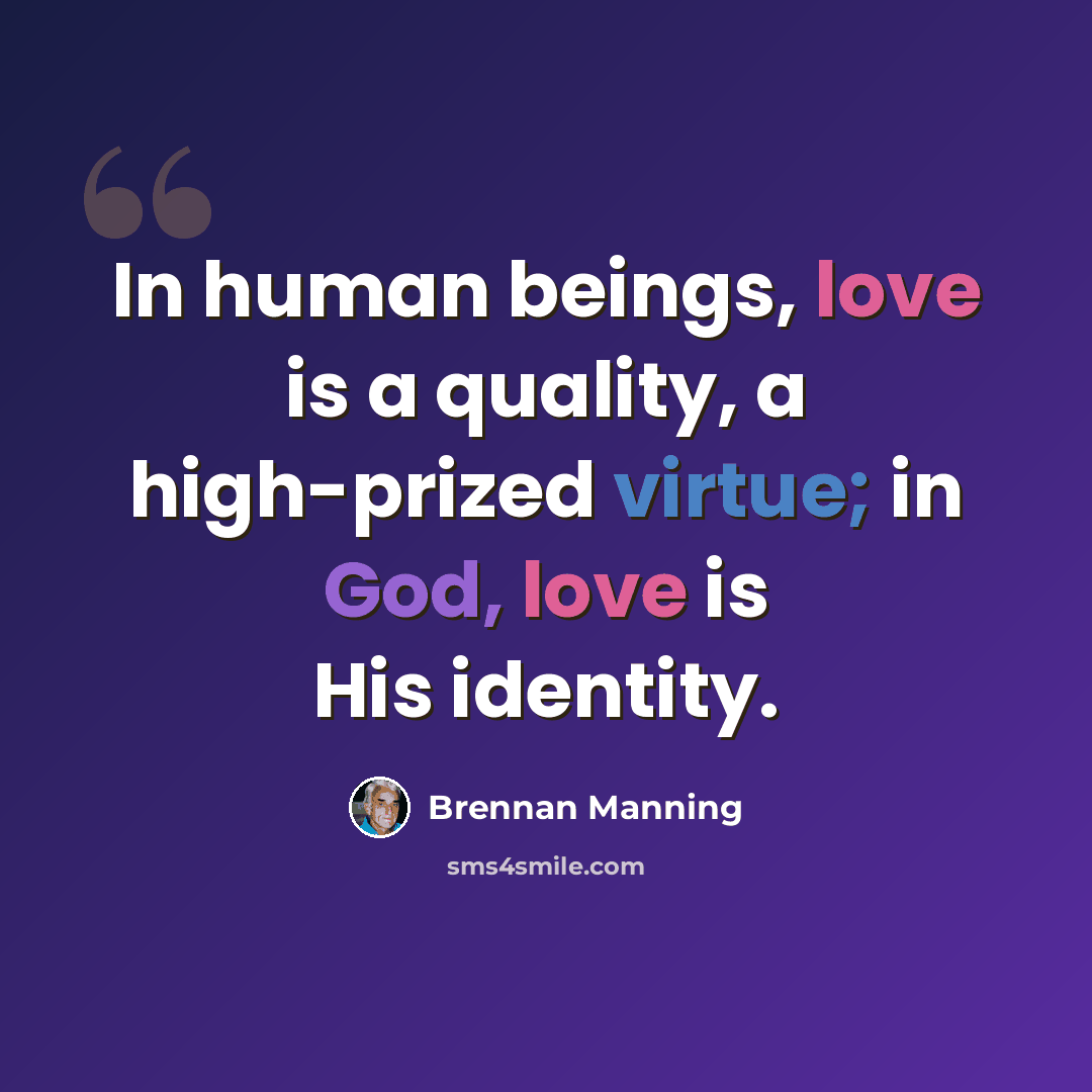 “In human beings, love is a quality, a high-prized virtue; in God, love is His identity.” quote by Brennan Manning
