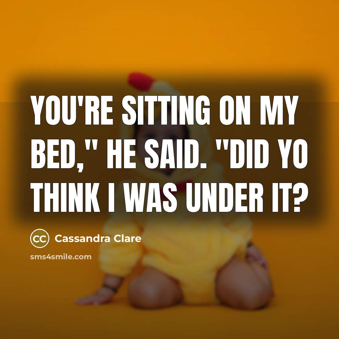 “You're sitting on my bed," he said. "Did yo think I was under it?” quote by Cassandra Clare