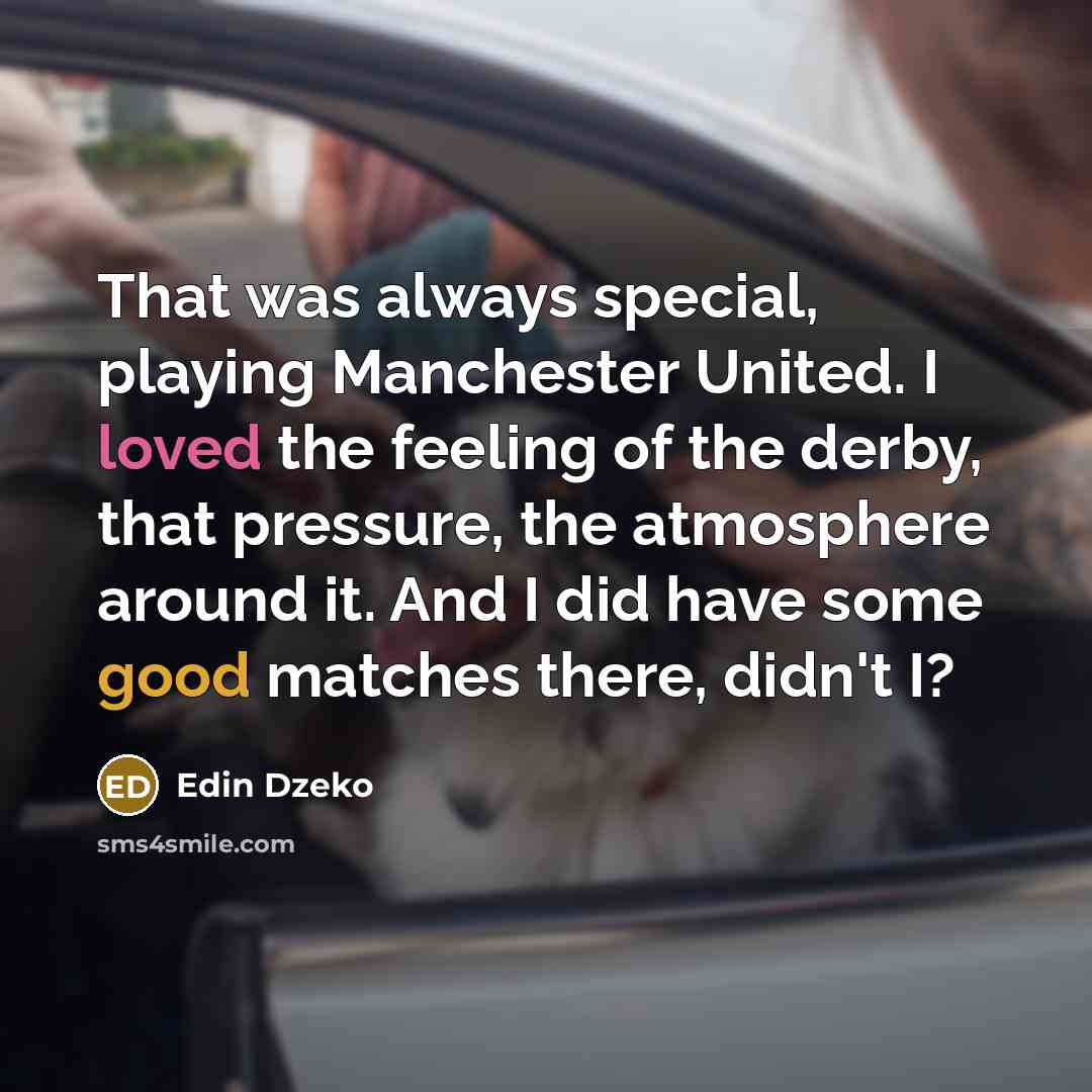 “That was always special, playing Manchester United. I loved the feeling of the derby, that pressure, the atmosphere around it. And I did have some good matches there, didn't I?” quote by Edin Dzeko