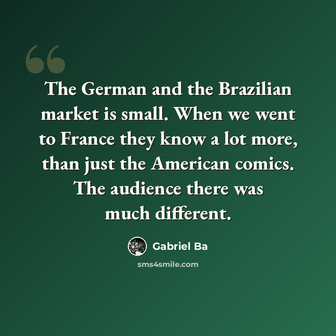 “The German and the Brazilian market is small. When we went to France they know a lot more, than just the American comics. The audience there was much different.” quote by Gabriel Ba
