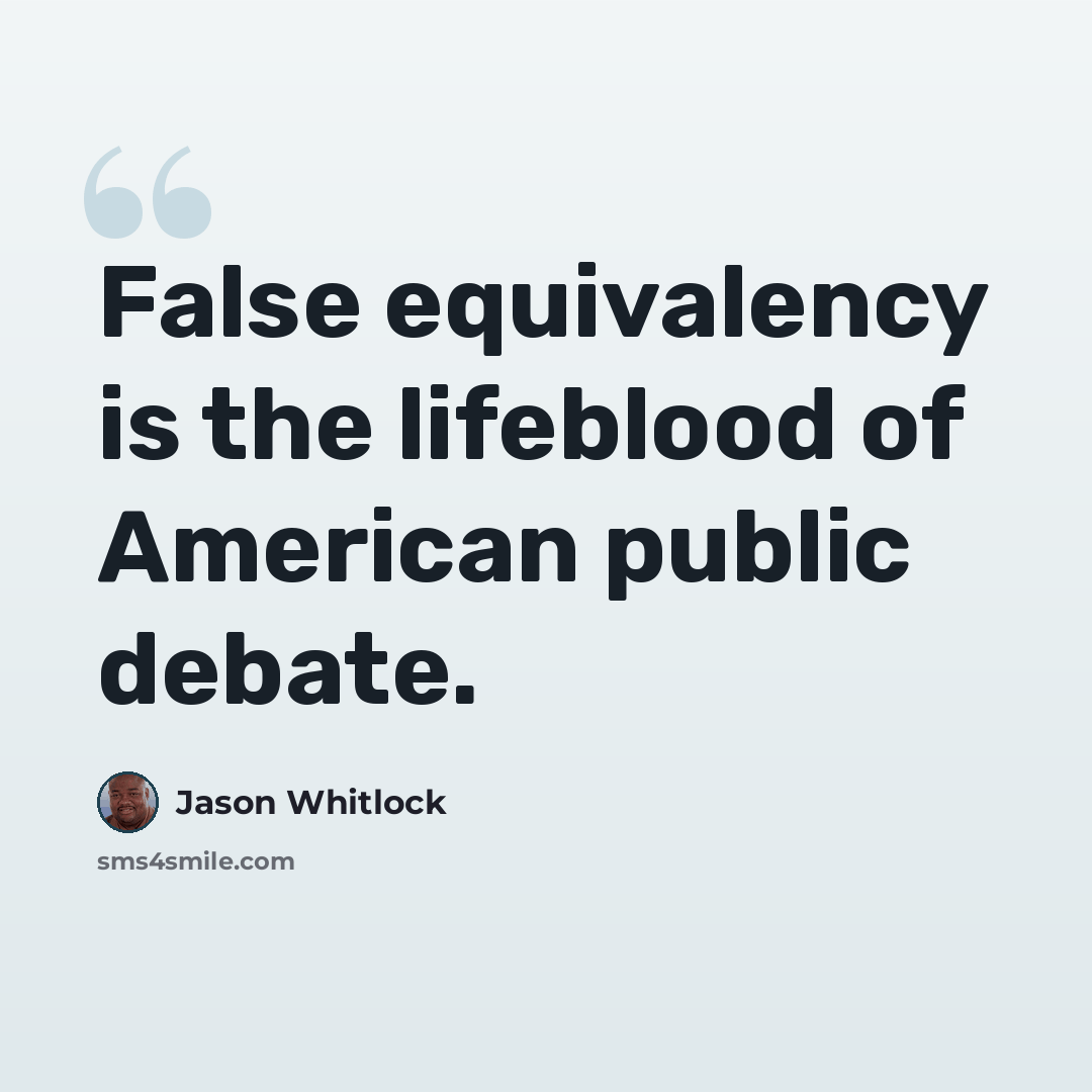 “False equivalency is the lifeblood of American public debate.” quote by Jason Whitlock