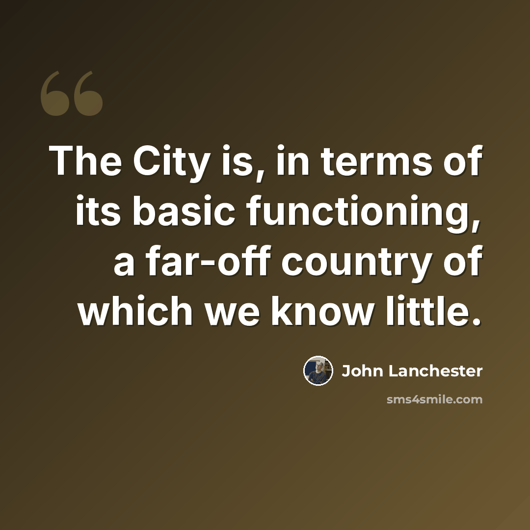 “The City is, in terms of its basic functioning, a far-off country of which we know little.” quote by John Lanchester