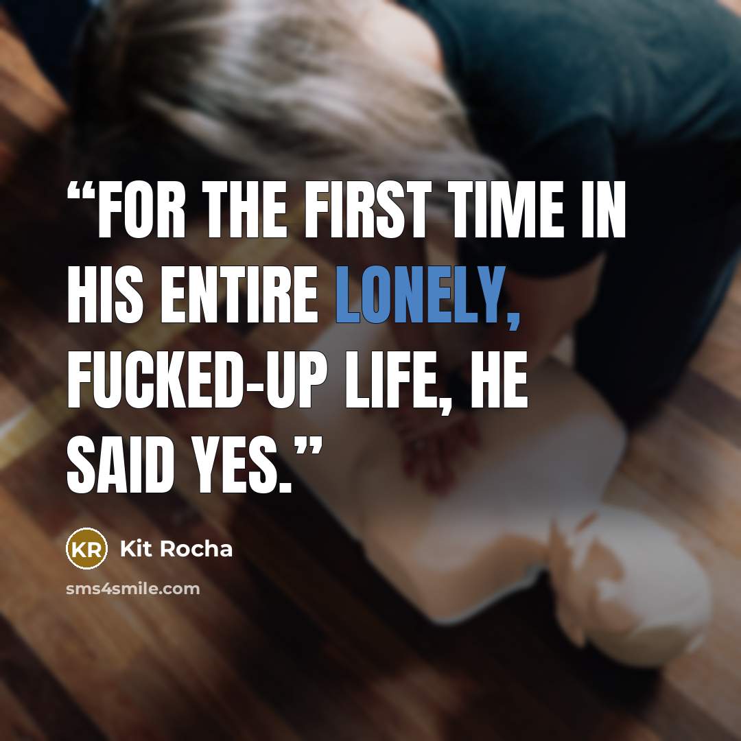 “For the first time in his entire lonely, fucked-up life, he said yes.” quote by Kit Rocha