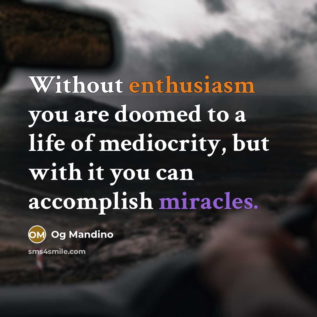 “Without enthusiasm you are doomed to a life of mediocrity, but with it you can accomplish miracles.” quote by Og Mandino