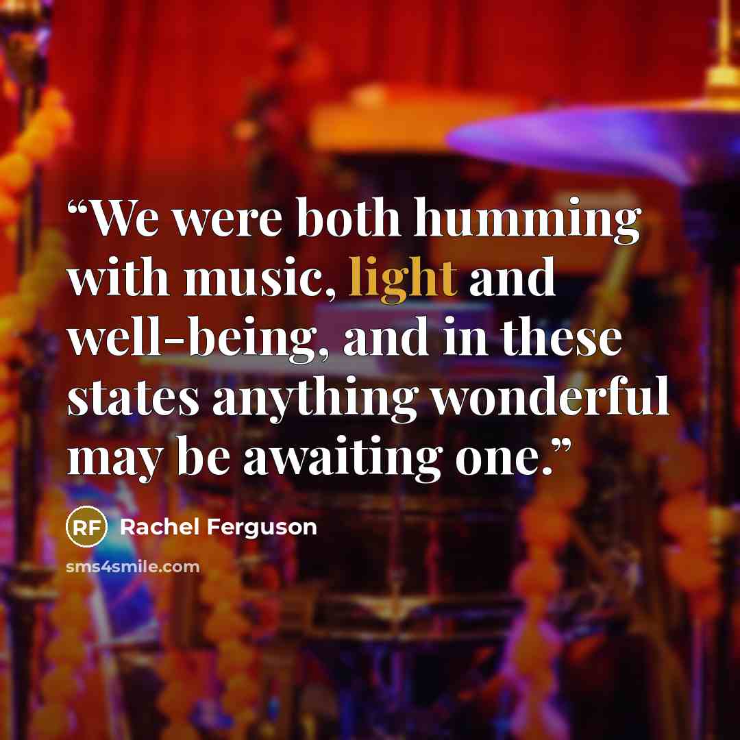 “We were both humming with music, light and well-being, and in these states anything wonderful may be awaiting one.” quote by Rachel Ferguson